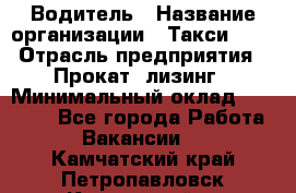 Водитель › Название организации ­ Такси-068 › Отрасль предприятия ­ Прокат, лизинг › Минимальный оклад ­ 60 000 - Все города Работа » Вакансии   . Камчатский край,Петропавловск-Камчатский г.